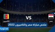 ملخص مباراة مصر والكاميرون 2022