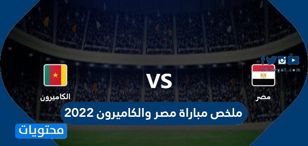 ملخص مباراة مصر والكاميرون 2022