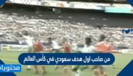 من صاحب اول هدف سعودي في كأس العالم