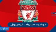 مواعيد مباريات ليفربول القادمة 2022