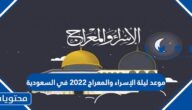 موعد ليلة الإسراء والمعراج 2022 في السعودية