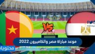موعد مباراة مصر والكاميرون 2022