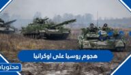 تفاصيل هجوم روسيا على اوكرانيا