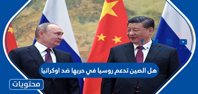 هل الصين تدعم روسيا في حربها ضد اوكرانيا