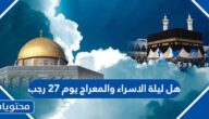 هل ليلة الاسراء والمعراج يوم 27 رجب