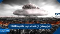 هل يمكن ان تحدث حرب عالمية ثالثة؟