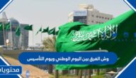 وش الفرق بين اليوم الوطني ويوم التأسيس