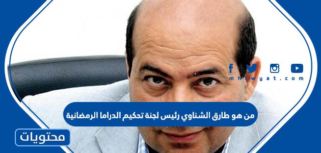 من هو طارق الشناوي رئيس لجنة تحكيم الدراما الرمضانية