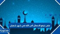 متى ترفع الاعمال الى الله في شهر شعبان