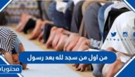 من اول من سجد لله بعد رسول