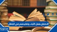 الاحتجاج بفعل الآباء، وتقليدهم في الباطل