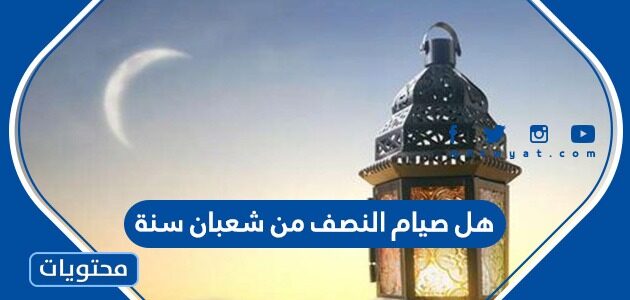 هل صيام النصف من شعبان سنة