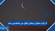 لا يثبت هلال رمضان بأقل من شاهدين عند