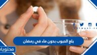 حكم بلع الحبوب بدون ماء في رمضان