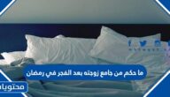 ما حكم من جامع زوجته بعد الفجر في رمضان