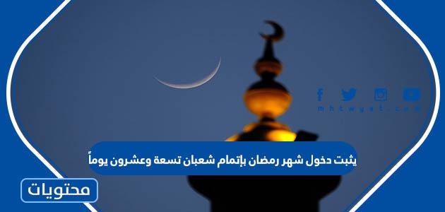 يثبت دخول شهر رمضان بإتمام شعبان تسعة وعشرون يومًا