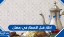 اذكار قبل الافطار في رمضان 2026 ، واجمل الادعية قبل الفطور مكتوبة