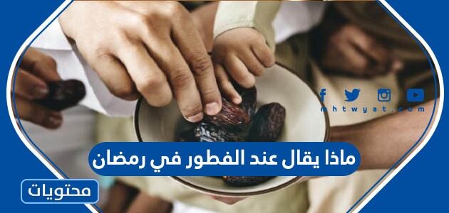 ماذا يقال عند الفطور في رمضان