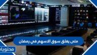 متى يغلق سوق الاسهم في رمضان 2022 – 1443