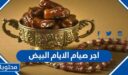ما هو اجر صيام الايام البيض