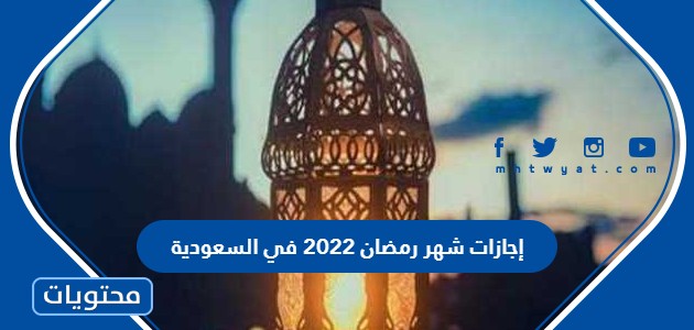 إجازات شهر رمضان 2022 في السعودية