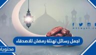 اجمل رسائل تهنئة رمضان للاصدقاء 2025