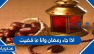 ماذا افعل اذا جاء رمضان وانا ما قضيت