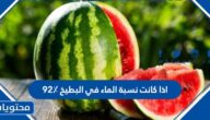 اذا كانت نسبة الماء في البطيخ ٩٢٪