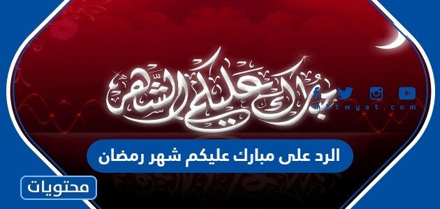الرد على مبارك عليكم شهر رمضان
