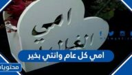 عبارات وكلمات عن امي كل عام وانتي بخير جديدة 2025