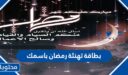 اجمل بطاقة تهنئة رمضان باسمك جديدة 2026