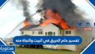 تفسير حلم الحريق في البيت والنجاة منه في المنام للعزباء والمتزوجة للمطلقة
