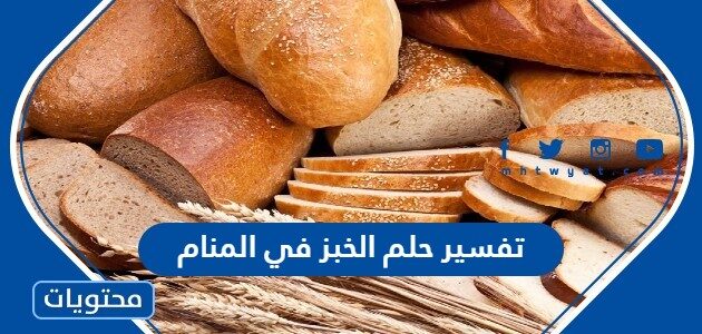 تفسير حلم الخبز في المنام لابن سيرين والنابلسي وابن شاهين