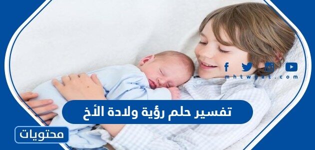 تفسير حلم رؤية ولادة الأخ في المنام للعزباء والمتزوجة والحامل وللرجل