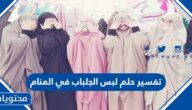 تفسير حلم لبس الجلباب في المنام للعزباء والمتزوجة والحامل وللرجل