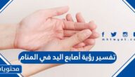 تفسير رؤية أصابع اليد في المنام للعزباء والمتزوجة والحامل