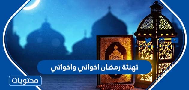تهنئة رمضان اخواني واخواتي 2024 احلى تهاني رمضان لاخواني واخواتي