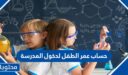 حساب عمر الطفل لدخول المدرسة 1448