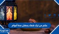 حكم من ترك قضاء رمضان عدة أعوام
