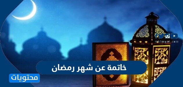 خاتمة عن شهر رمضان جاهزة لمواضيع التعبير والابحاث