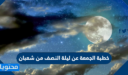 خطبة الجمعة عن ليلة النصف من شعبان