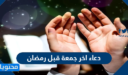 دعاء اخر جمعة قبل رمضان 2026 مكتوب