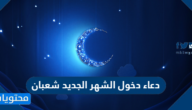 دعاء دخول الشهر الجديد شعبان