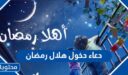 دعاء دخول هلال رمضان 2026 مكتوب وبالصور