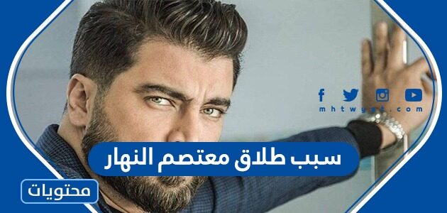 سبب طلاق معتصم النهار ومن هي زوجته