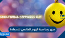صور بمناسبة اليوم العالمي للسعادة 2026