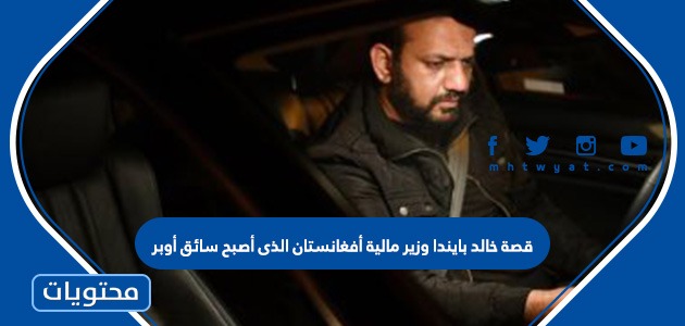 قصة خالد بايندا وزير مالية أفغانستان الذى أصبح سائق أوبر