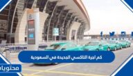 كم اجرة التاكسي الجديدة في السعودية