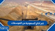 كم انتاج السعودية من الفوسفات