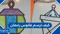 كيف ترسم فانوس رمضان بخطوات بسيطة 2025